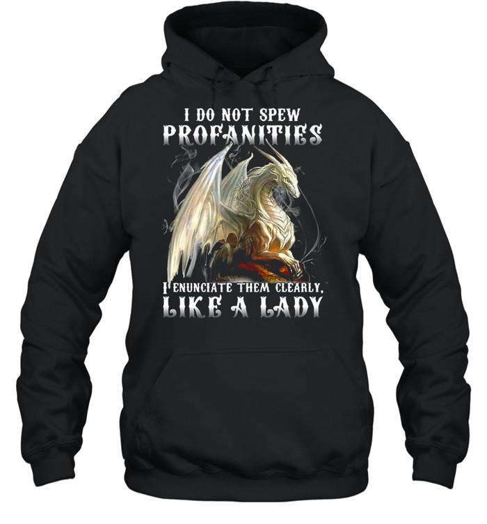 Dragon I Do Not Spew Profanities I Enunciate Them Clearly Like A Ladi T-shirt Unisex Hoodie