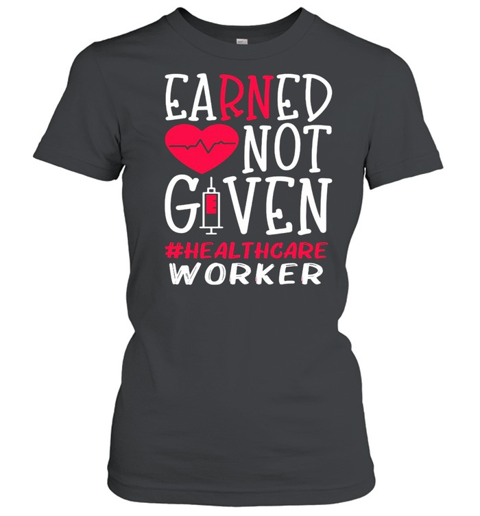 Earned Not Given Healthcare Worker Nurse Heart T-shirt Classic Women's T-shirt