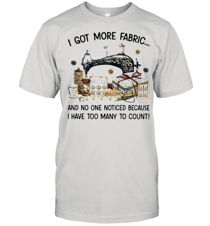 I Got More Fabric And No One Noticed Because I Have Too Many To Count Sewing Classic Men's T-shirt