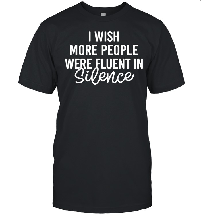 I Wish More People Were Fluent In Silence T-shirt