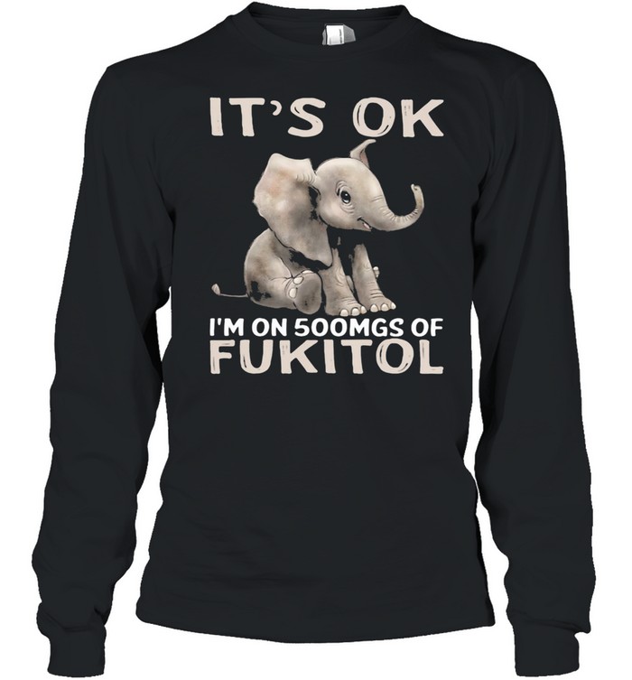 It's Ok I'm On 500mgs Of Fukito Elephant shirt Long Sleeved T-shirt