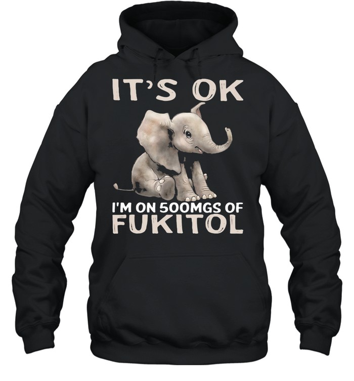 It's Ok I'm On 500mgs Of Fukito Elephant shirt Unisex Hoodie