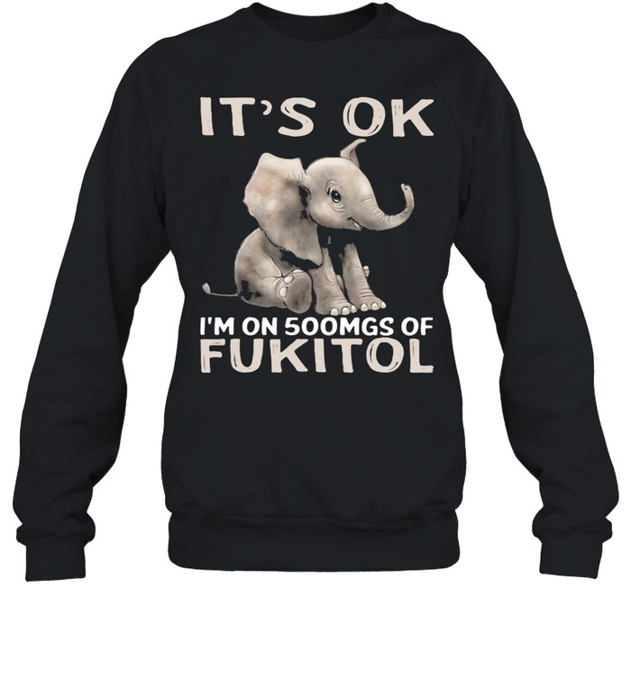 It's Ok I'm On 500mgs Of Fukito Elephant shirt Unisex Sweatshirt