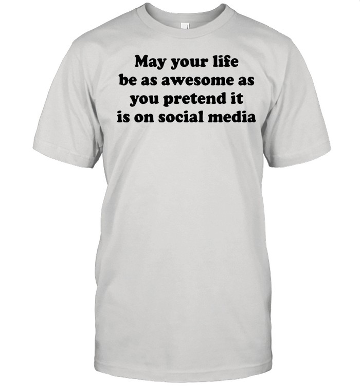 May Your Life Be As Awesome As You Pretend It Is On Social Media T-shirt Classic Men's T-shirt