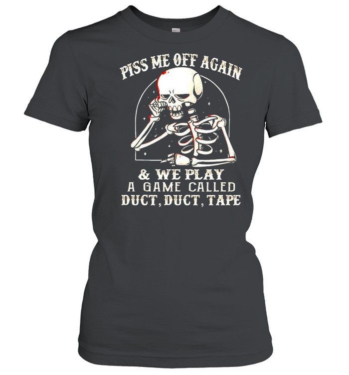 Skeleton piss me off again and we play a game called shirt Classic Women's T-shirt