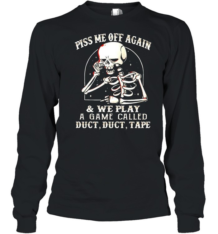 Skeleton piss me off again and we play a game called shirt Long Sleeved T-shirt