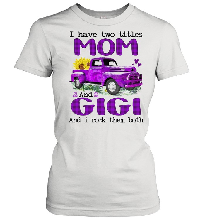 Truck I Have Two Titles Mom And Gigi And I Rock Them Both T-shirt Classic Women's T-shirt