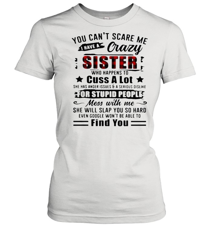You Can’t Scare Me I Have A Crazy Sister For Stupid People Find You  Classic Women's T-shirt