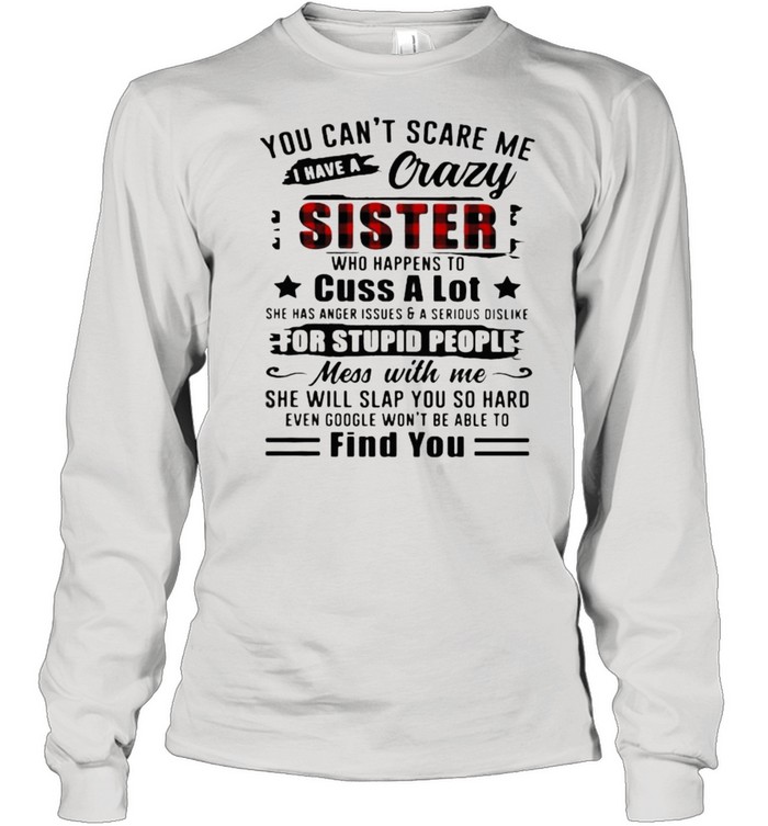You Can’t Scare Me I Have A Crazy Sister For Stupid People Find You  Long Sleeved T-shirt