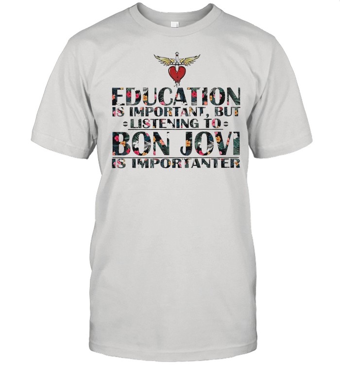 Education is Important But listening to Bon Jovi is Importanter floral shirt