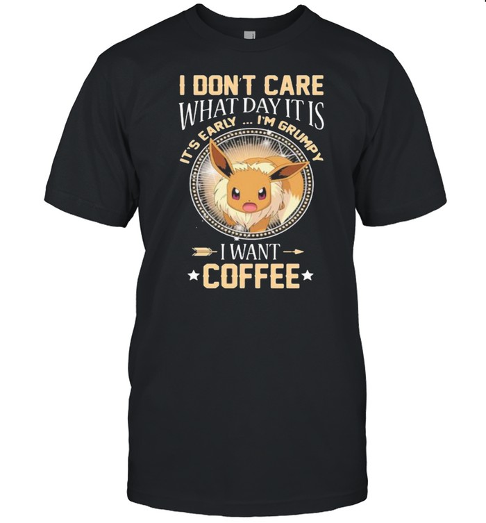 I Don’t Care What Day It Is Its Early Im Grumpy I Want Coffee Eevee Pokemon Shirt