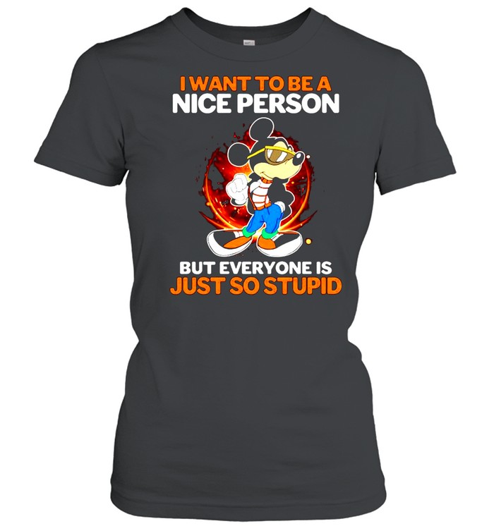 I want to be a nice person but everyone is just so stupid shirt Classic Women's T-shirt