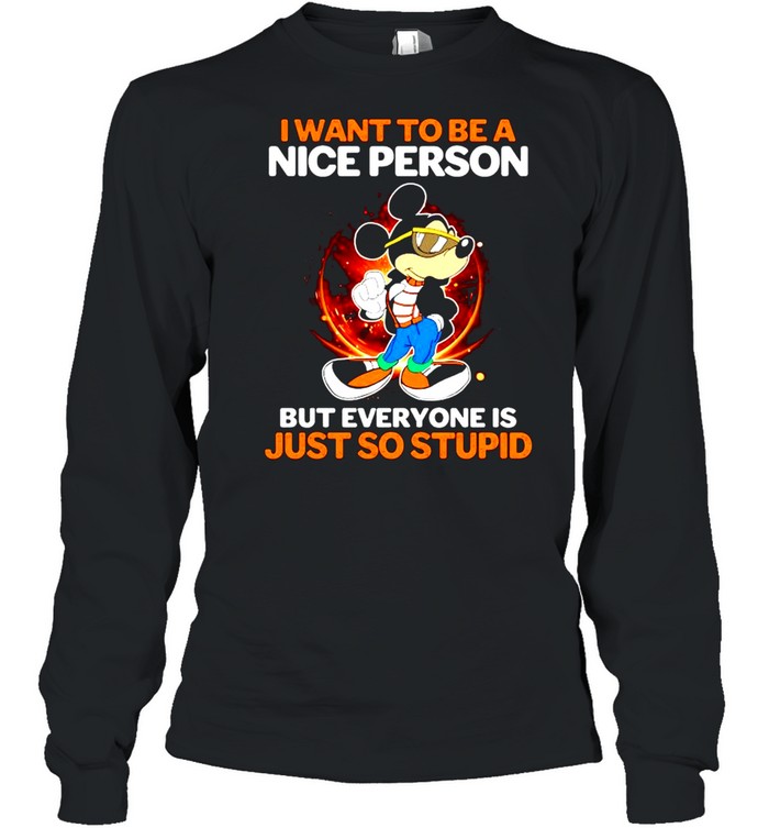 I want to be a nice person but everyone is just so stupid shirt Long Sleeved T-shirt