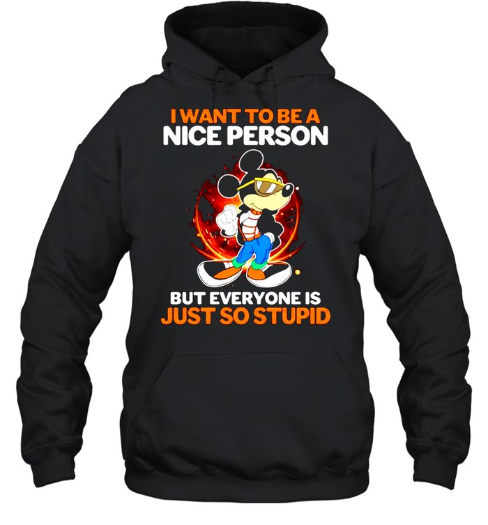 I want to be a nice person but everyone is just so stupid shirt Unisex Hoodie