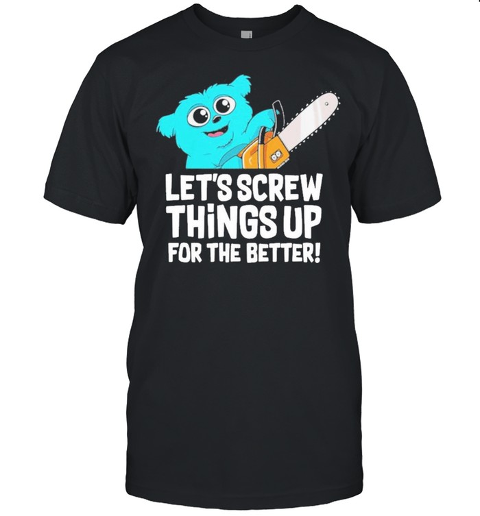 Lets Crew Things Up For The Better shirt