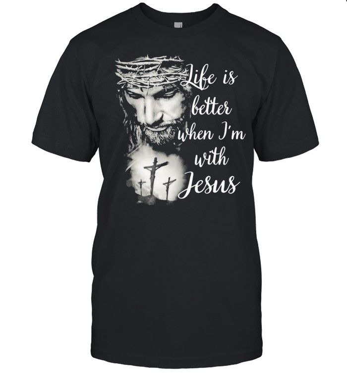 Life is better when Im with Jesus shirt