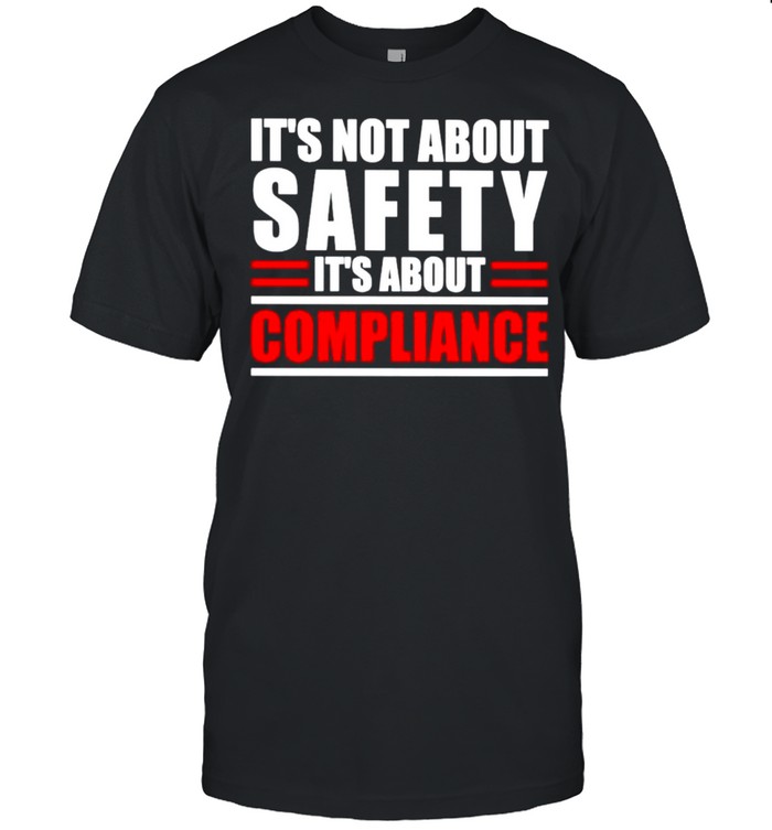It’s not about safety it’s about compliance shirt