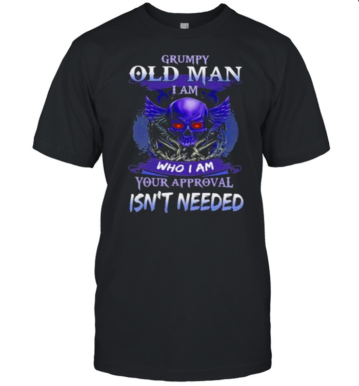 Grumpy Old Man I Am Who I Am Your Approval Isn’t Needed Skull Shirt