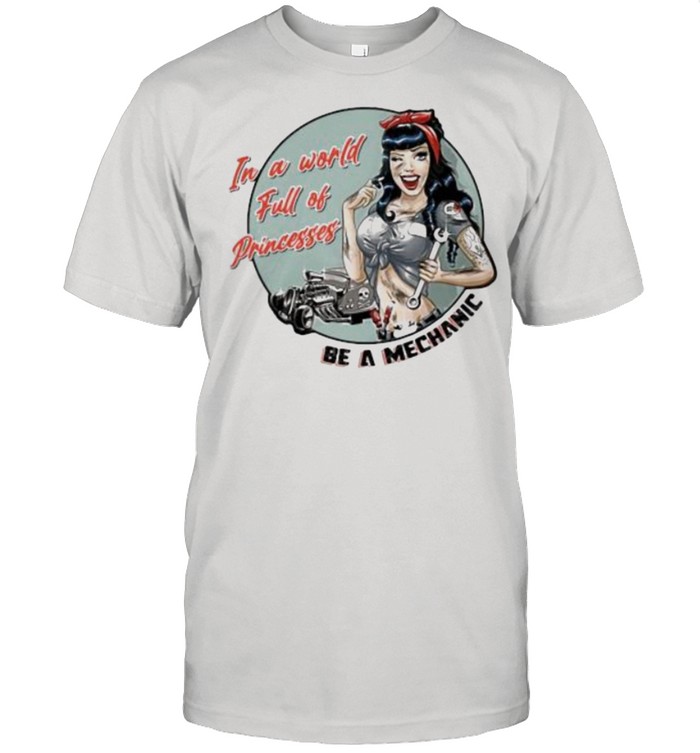In A World Full Of Princesses Be A Mechanic Girl Shirt