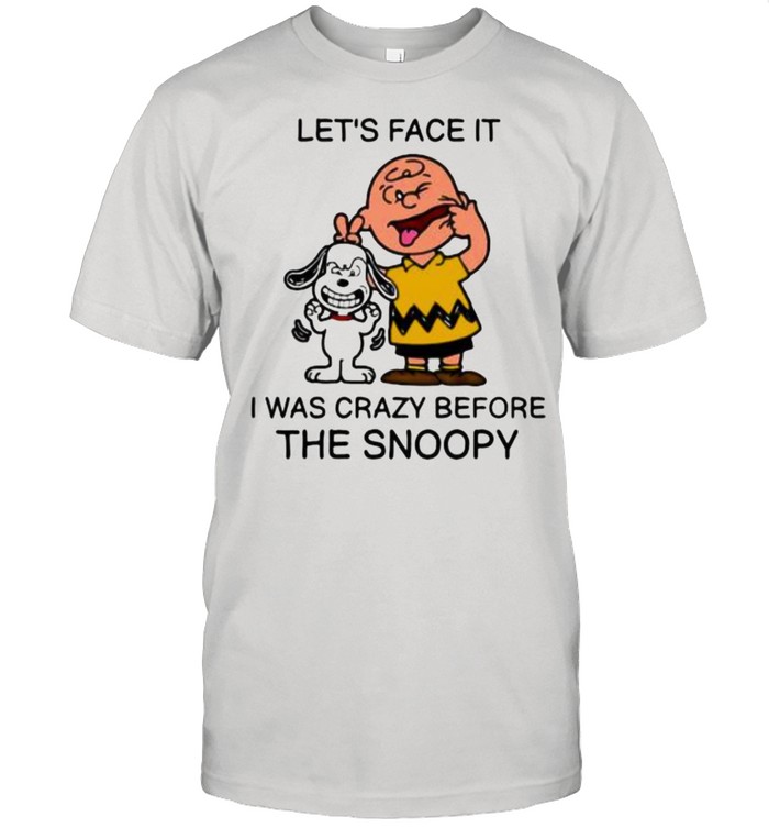 Lets Face It I Was Crazy Before The Snoopy Charlie Shirt