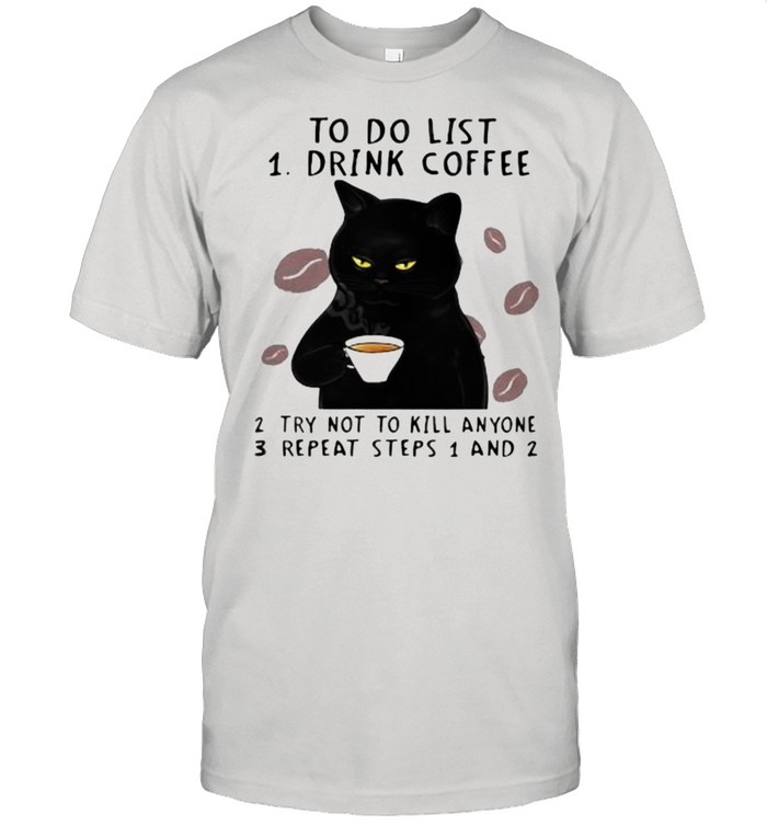 To Do List Drink Coffee Try Not To Kill Anyone Repeat Steps 1 and 2 cat Shirt