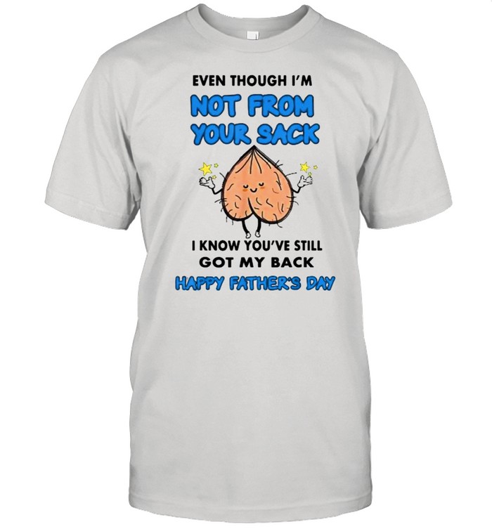 Even Though I’m Not From Your Sack I Know You’ve Still Got My Back Happy Fathers Day T- Classic Men's T-shirt