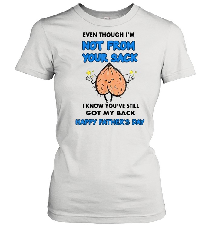 Even Though I’m Not From Your Sack I Know You’ve Still Got My Back Happy Fathers Day T- Classic Women's T-shirt