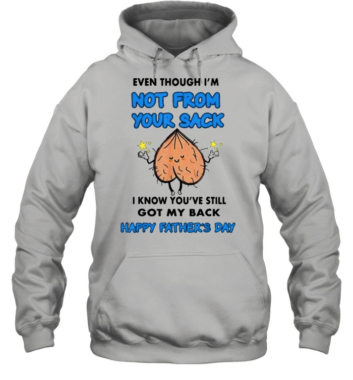 Even Though I’m Not From Your Sack I Know You’ve Still Got My Back Happy Fathers Day T- Unisex Hoodie