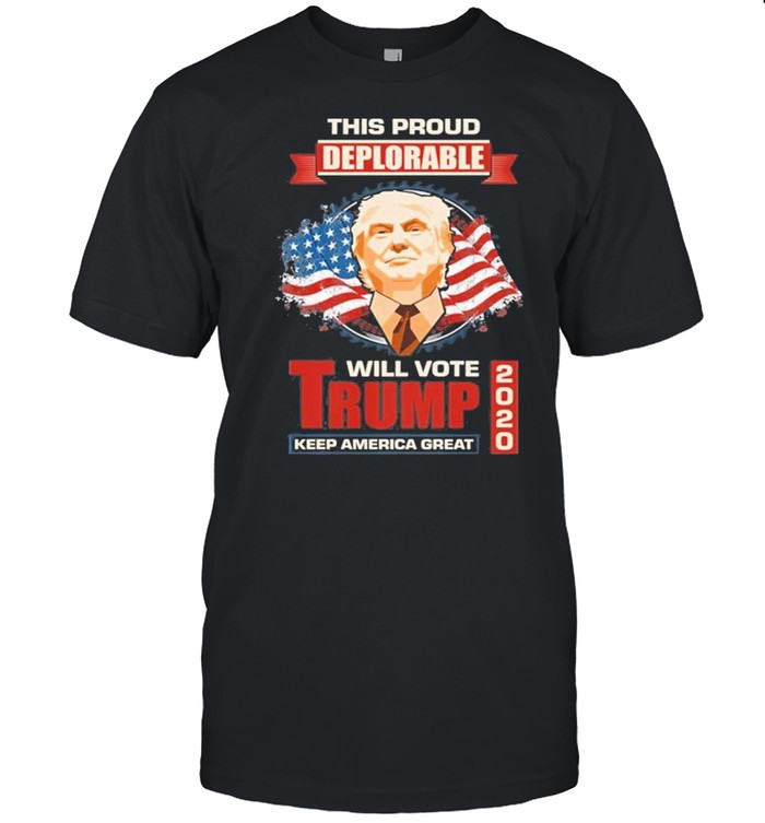 This Proud Deplorable Will Vote Trump 2020 Keep America Great Again shirt Classic Men's T-shirt