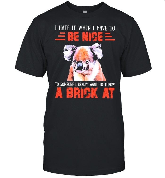 Koala throw a brick be nice a brick at shirt