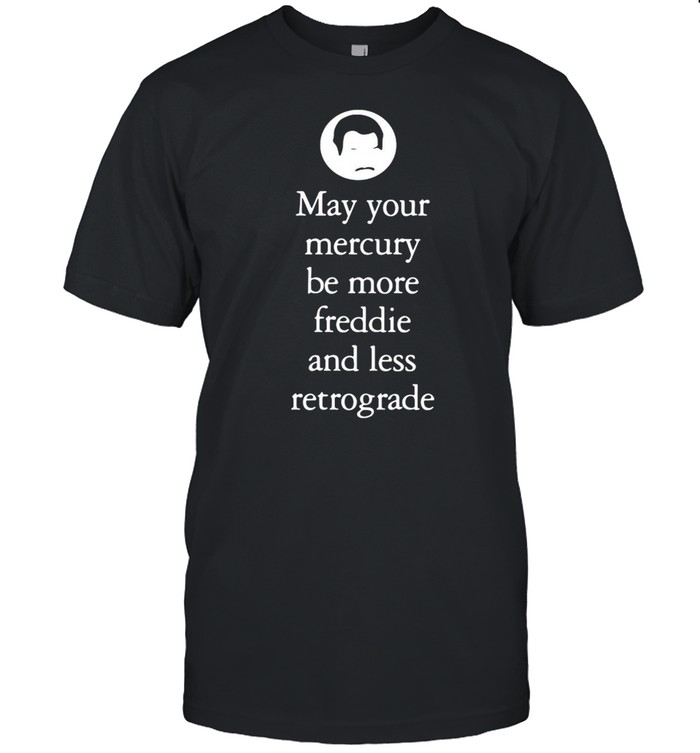 May your mercury be more freddie and less retrograde shirt