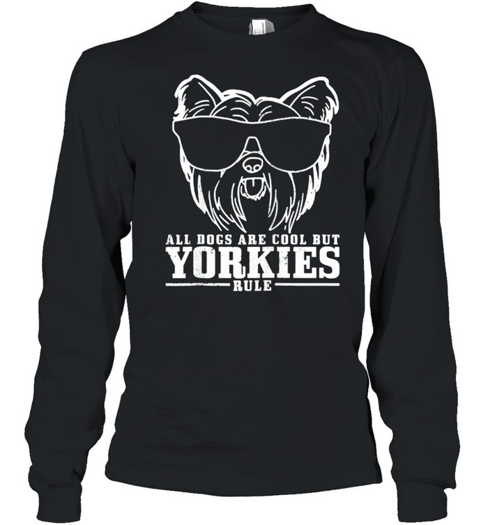 Yorkshire Terrier All Dogs Are Cool Yorkies Rule  Long Sleeved T-shirt