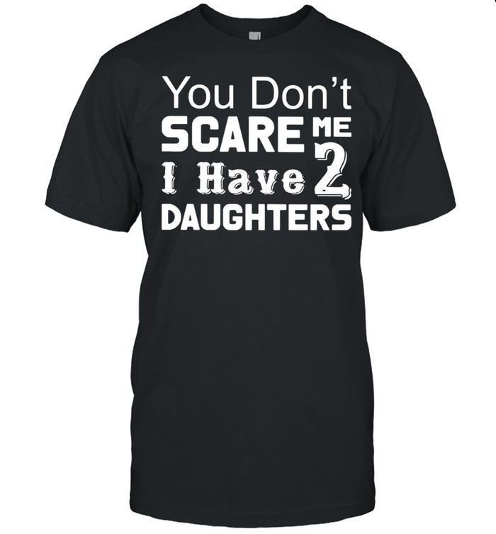 You Don’t Scare Me I Have Two Daughters T-shirt Classic Men's T-shirt