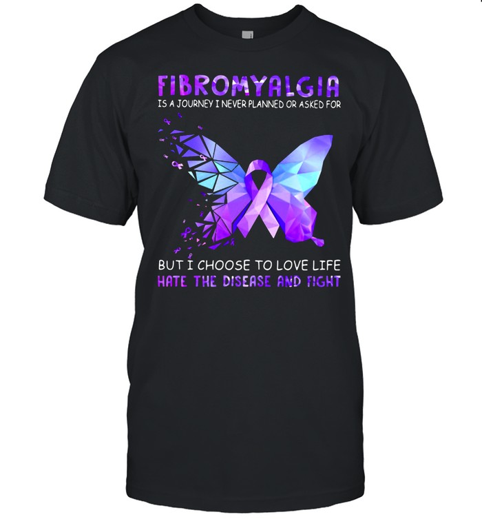Fibromyalgia Is A Journey I Never Planned Or Asked For But I Choose To Love Life Hate Disease And Fight Butterfly Hologram Shirt