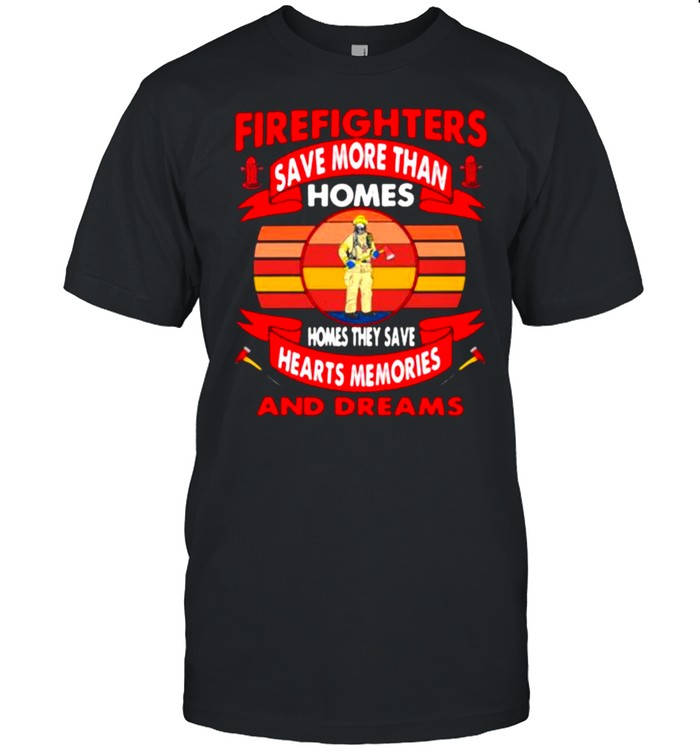 Firefighters Save More Than Homes Homes They Save Hearts Memories And Dreams  Classic Men's T-shirt