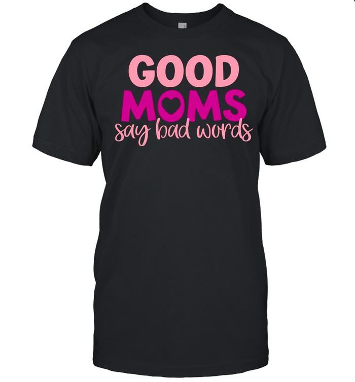 Good Moms Say Bad Words shirt