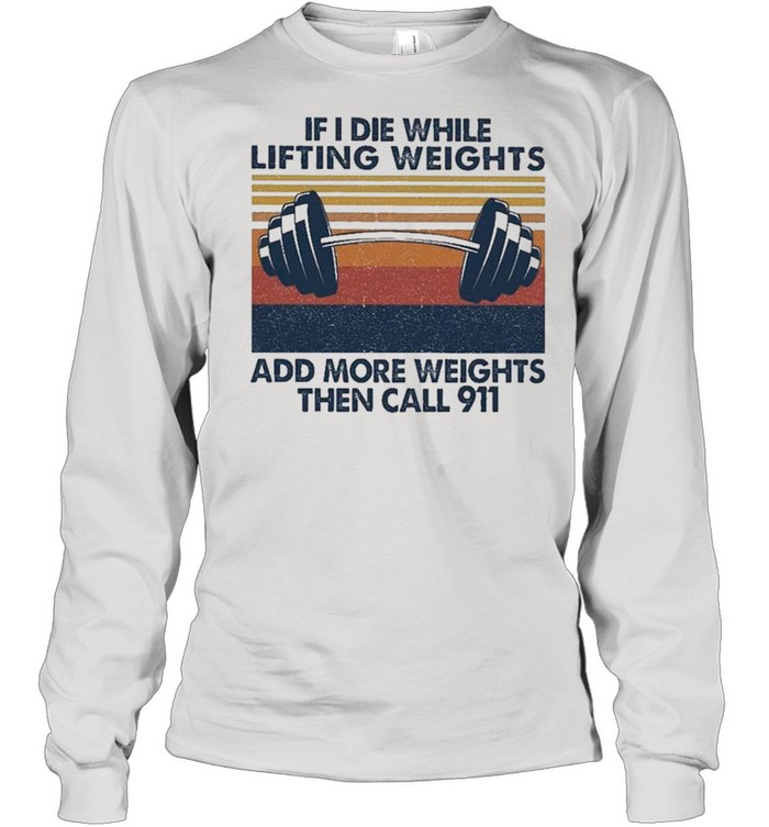 If I Die While Lifting Weights Add More Weights Then Call 91 Vintage shirt Long Sleeved T-shirt