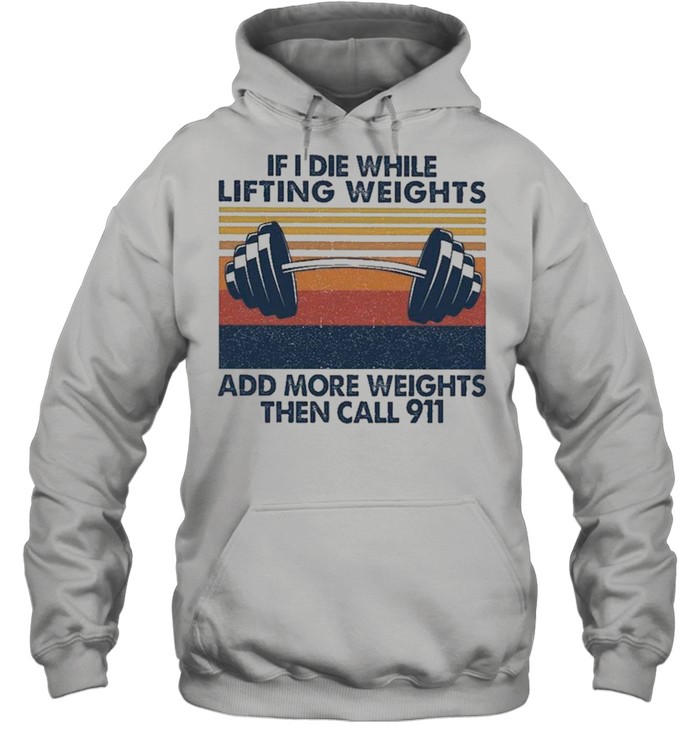 If I Die While Lifting Weights Add More Weights Then Call 91 Vintage shirt Unisex Hoodie