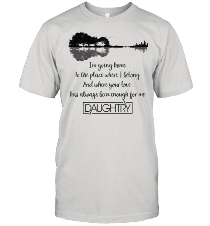 I’m Going Home To The Place Where I Belong And Where Your Love Has Always Been Enough For Me Daughtry Guitar Shirt