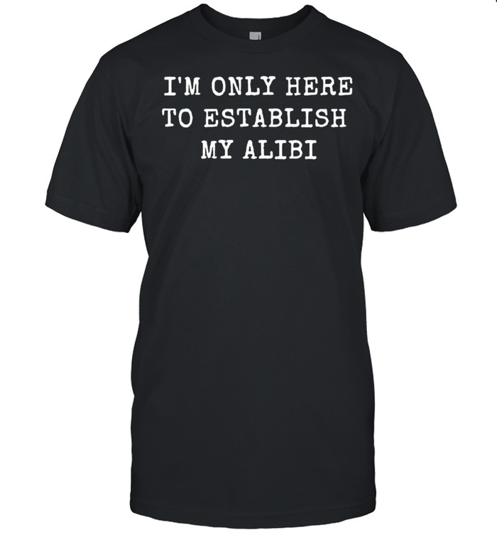 Im only here to establish my alibi shirt Classic Men's T-shirt