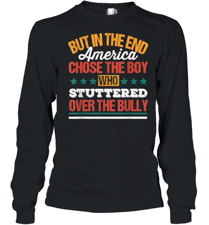 But In The End America Chose The Boy Who Stuttered Over The Bully Funny T- Long Sleeved T-shirt