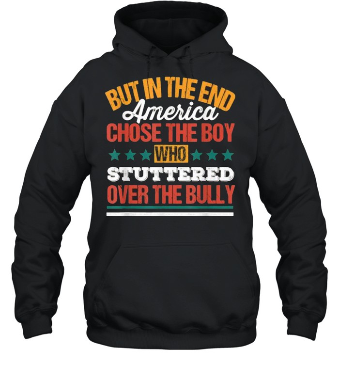 But In The End America Chose The Boy Who Stuttered Over The Bully Funny T- Unisex Hoodie
