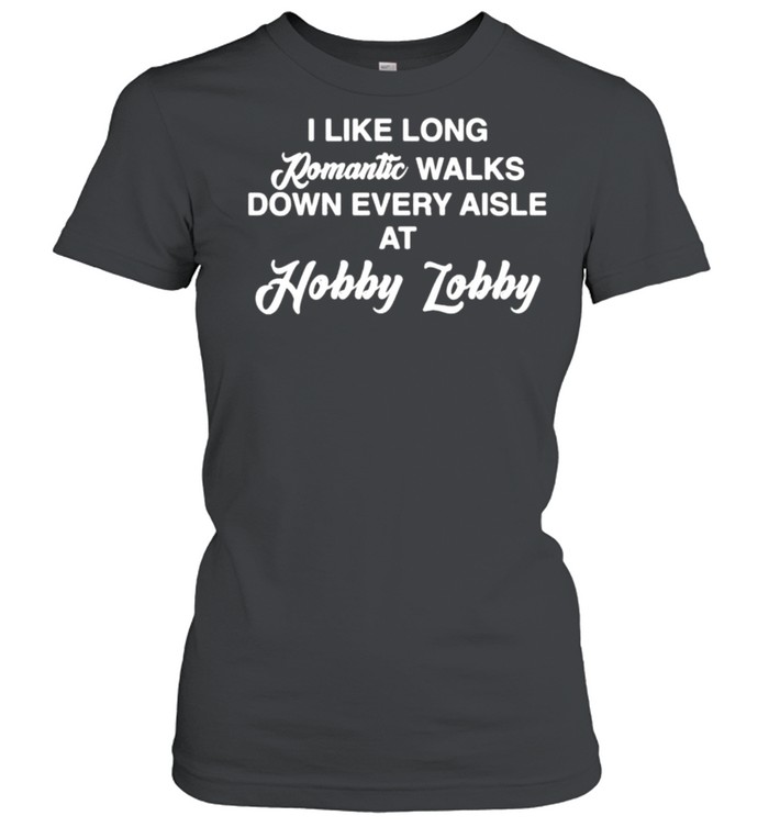 I like long romantic walks down every aisle at hobby lobby shirt Classic Women's T-shirt