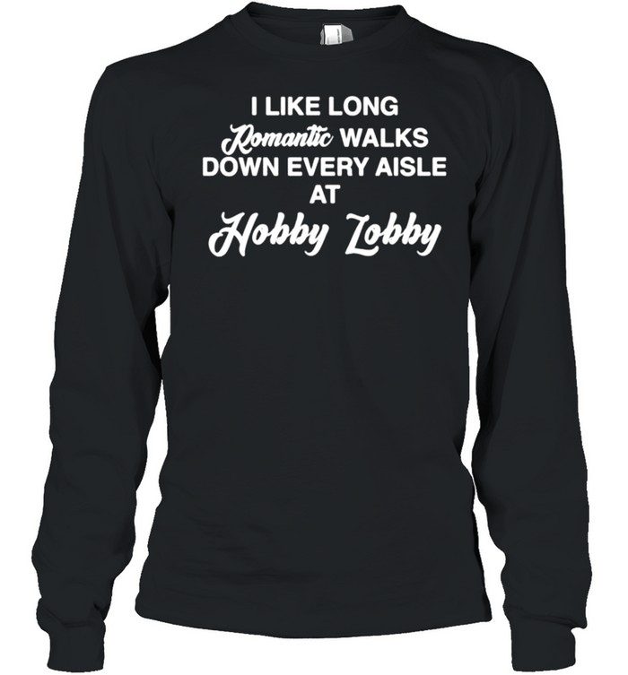 I like long romantic walks down every aisle at hobby lobby shirt Long Sleeved T-shirt