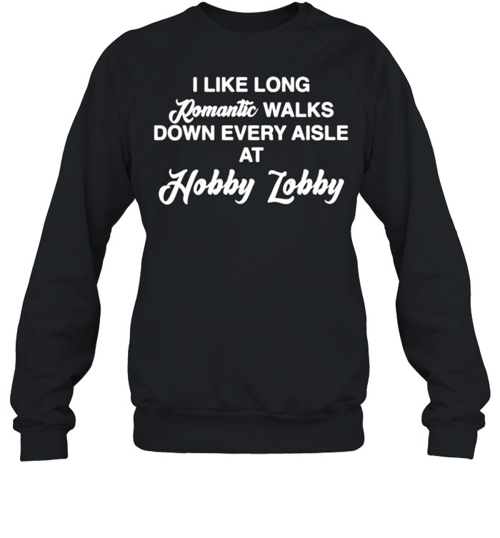 I like long romantic walks down every aisle at hobby lobby shirt Unisex Sweatshirt