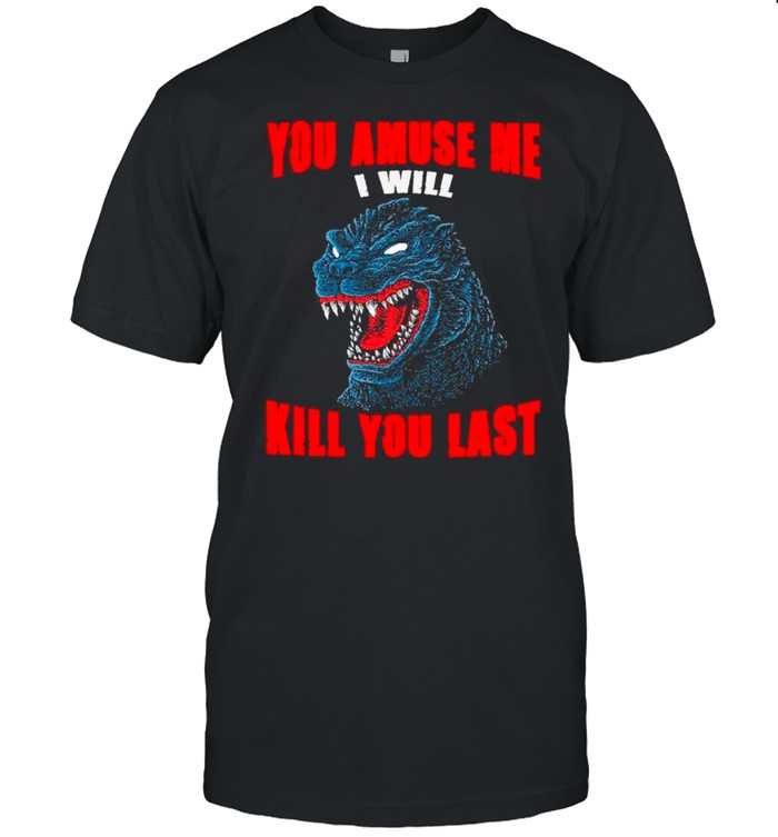 The Godzilla You Amuse Me I Will Kill Last shirt Classic Men's T-shirt