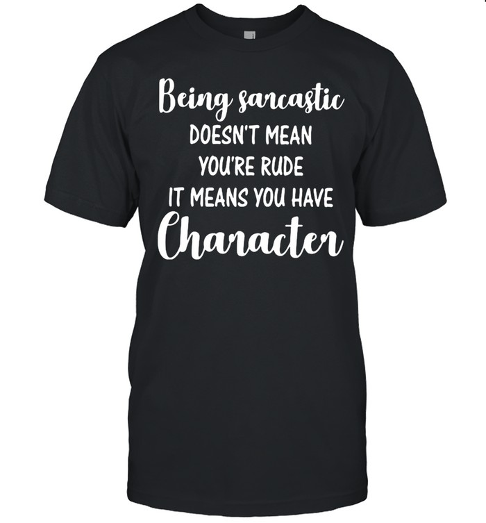 Being Sarcastic Doesn’t Mean You’re Rude It Means You Have Character  Classic Men's T-shirt