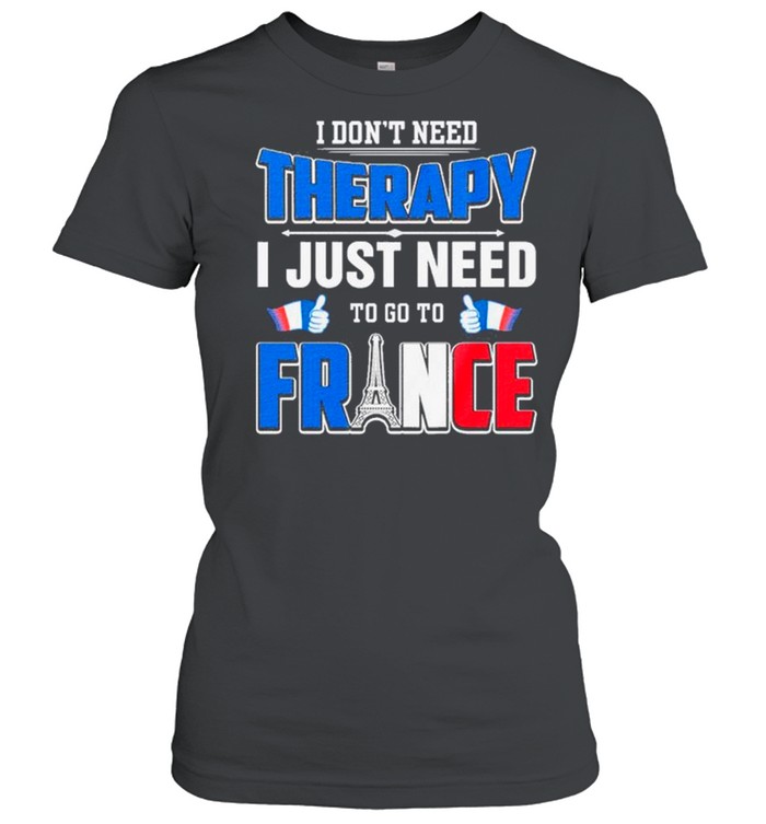I Don’t Need Therapy I Just Need To Go France shirt Classic Women's T-shirt