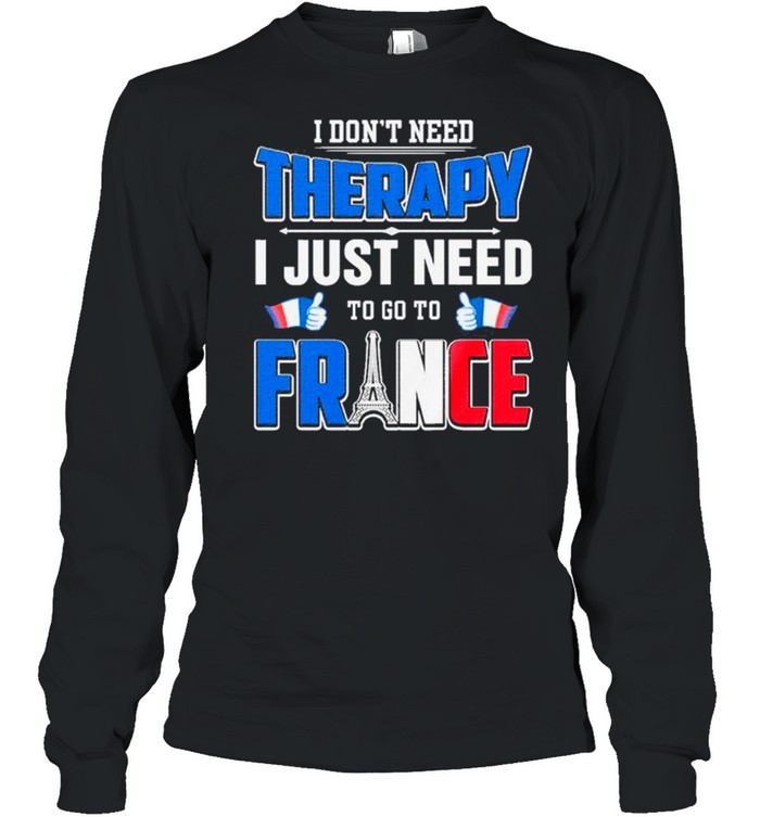 I Don’t Need Therapy I Just Need To Go France shirt Long Sleeved T-shirt