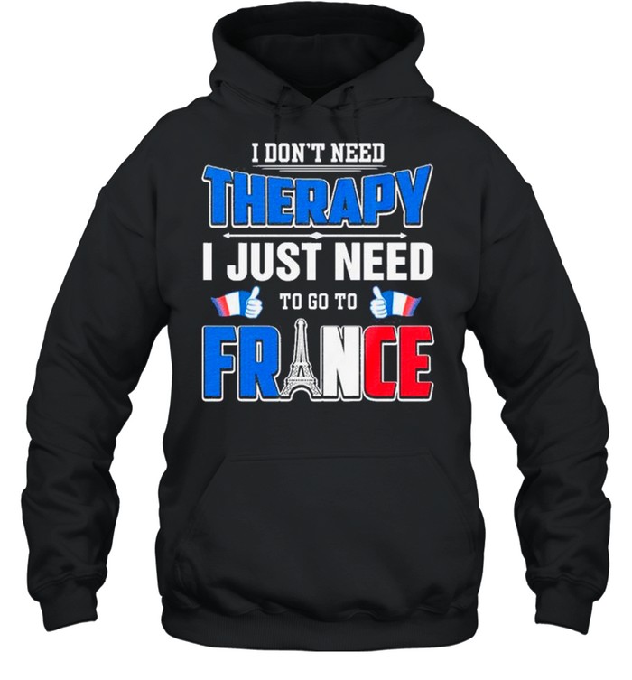 I Don’t Need Therapy I Just Need To Go France shirt Unisex Hoodie